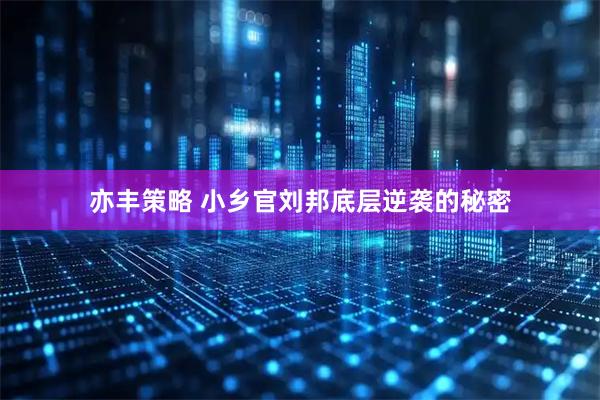 亦丰策略 小乡官刘邦底层逆袭的秘密