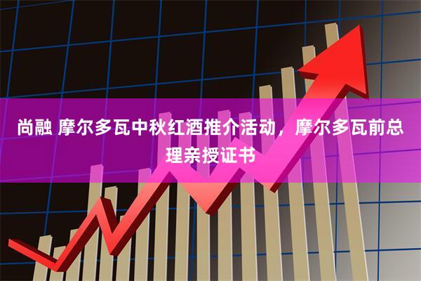尚融 摩尔多瓦中秋红酒推介活动，摩尔多瓦前总理亲授证书