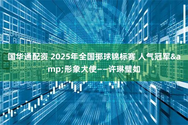 国华通配资 2025年全国掷球锦标赛 人气冠军&形象大使——许琳璧如
