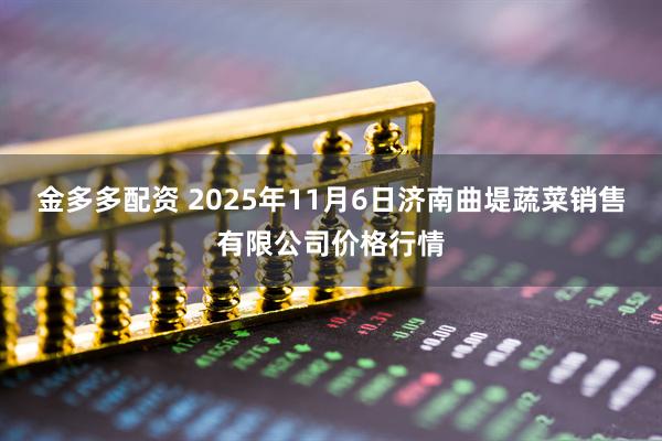 金多多配资 2025年11月6日济南曲堤蔬菜销售有限公司价格行情