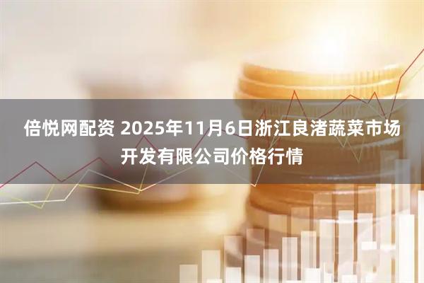 倍悦网配资 2025年11月6日浙江良渚蔬菜市场开发有限公司价格行情