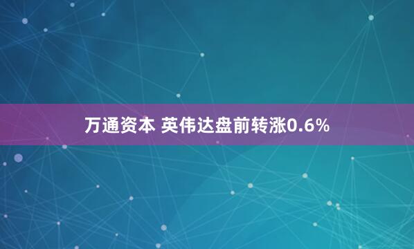 万通资本 英伟达盘前转涨0.6%