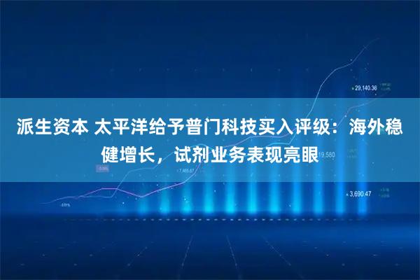 派生资本 太平洋给予普门科技买入评级：海外稳健增长，试剂业务表现亮眼