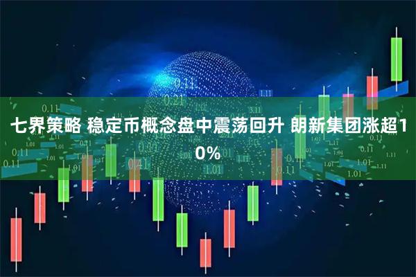 七界策略 稳定币概念盘中震荡回升 朗新集团涨超10%