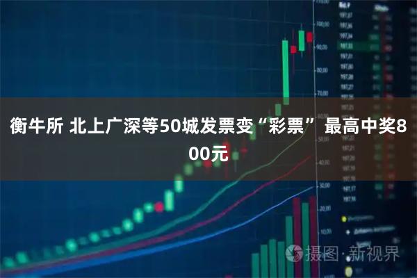 衡牛所 北上广深等50城发票变“彩票” 最高中奖800元
